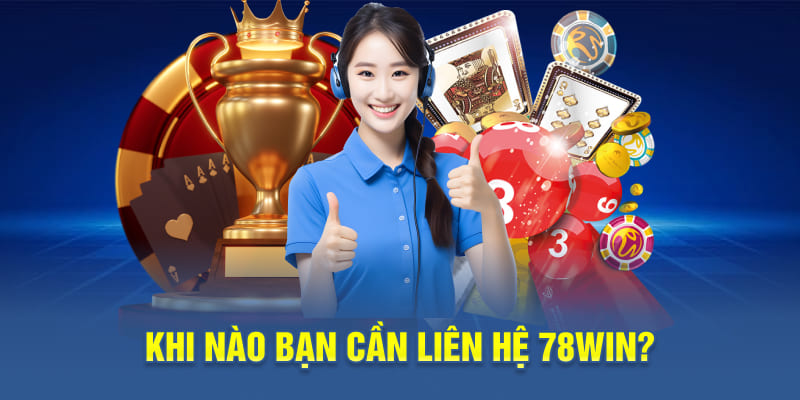 Khi nào bạn cần liên hệ 78WIN?