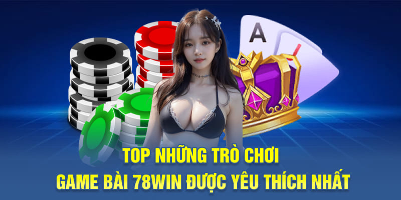 Top những trò chơi game bài 78WIN được yêu thích nhất