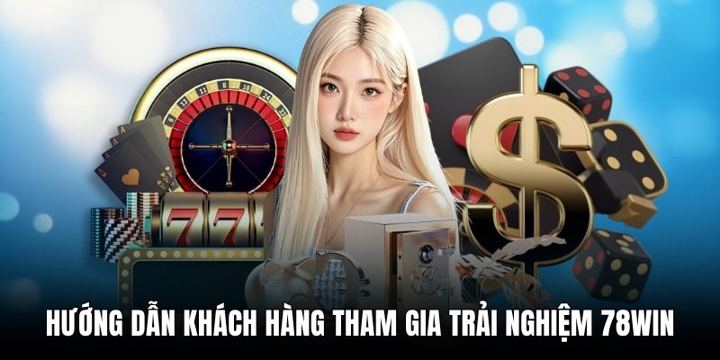 Hướng dẫn kh&aacute;ch h&agrave;ng tham gia trải nghiệm 78win